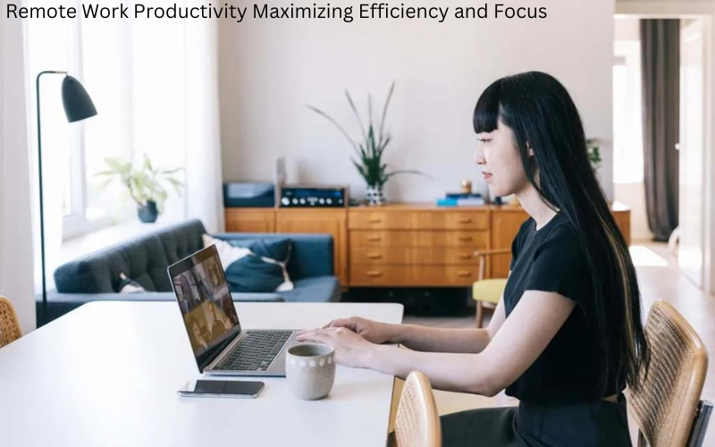 Remote Work Productivity Maximizing Efficiency and Focus